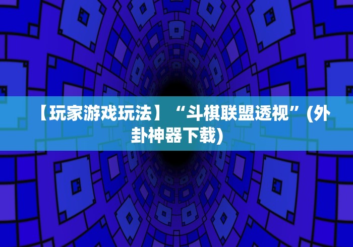 【玩家游戏玩法】“斗棋联盟透视	”(外卦神器下载)