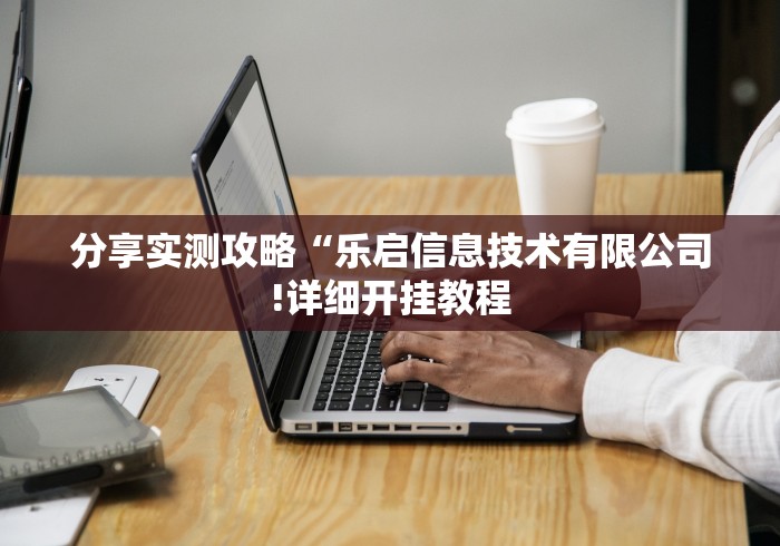 分享实测攻略“乐启信息技术有限公司!详细开挂教程