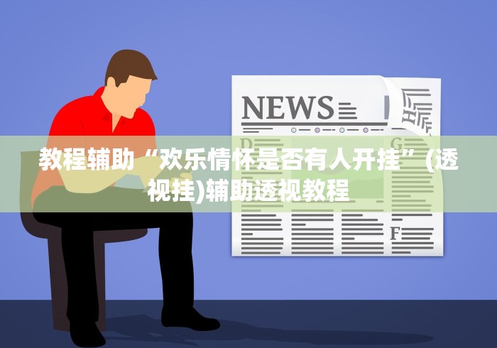 教程辅助“欢乐情怀是否有人开挂	”(透视挂)辅助透视教程