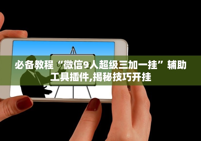 必备教程“微信9人超级三加一挂”辅助工具插件,揭秘技巧开挂