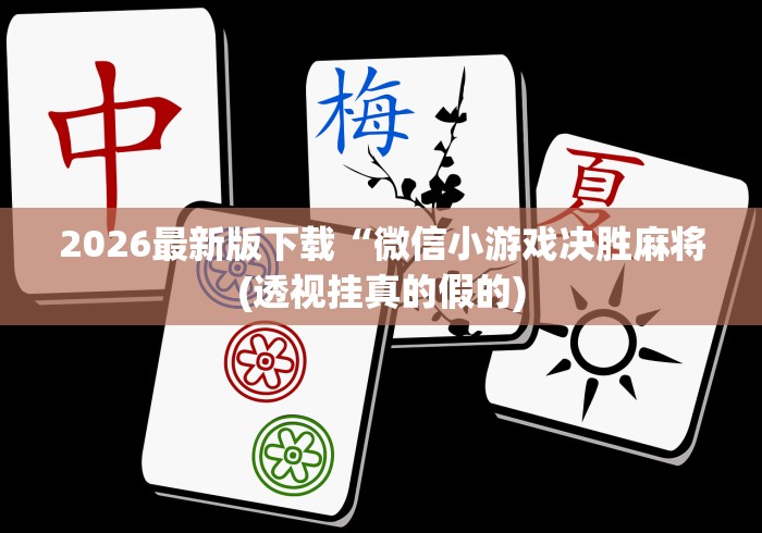 2026最新版下载“微信小游戏决胜麻将(透视挂真的假的) 2026最新版下载“微信小游戏决胜麻将(透视挂真的假的)