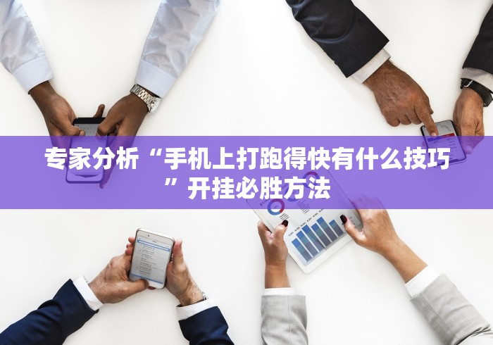 专家分析“手机上打跑得快有什么技巧	”开挂必胜方法