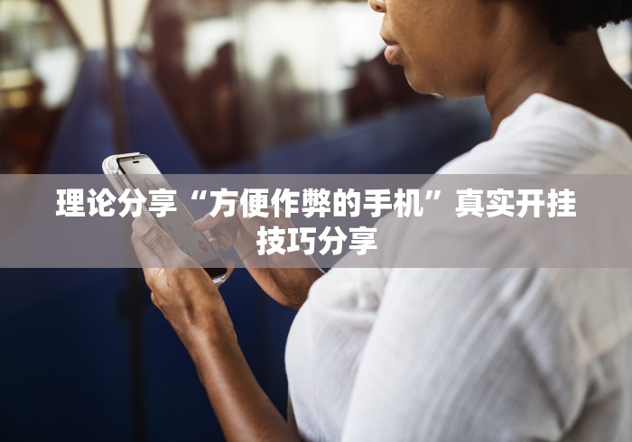 理论分享“方便作弊的手机”真实开挂技巧分享