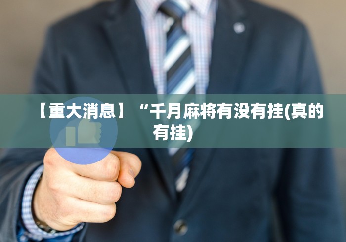【重大消息】“千月麻将有没有挂(真的有挂)