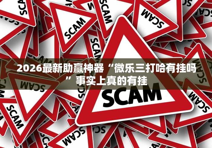 2026最新助赢神器“微乐三打哈有挂吗”事实上真的有挂