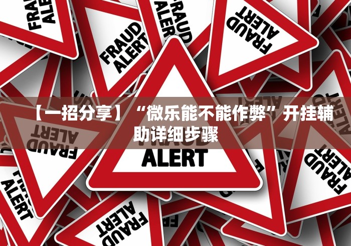 【一招分享】“微乐能不能作弊	”开挂辅助详细步骤