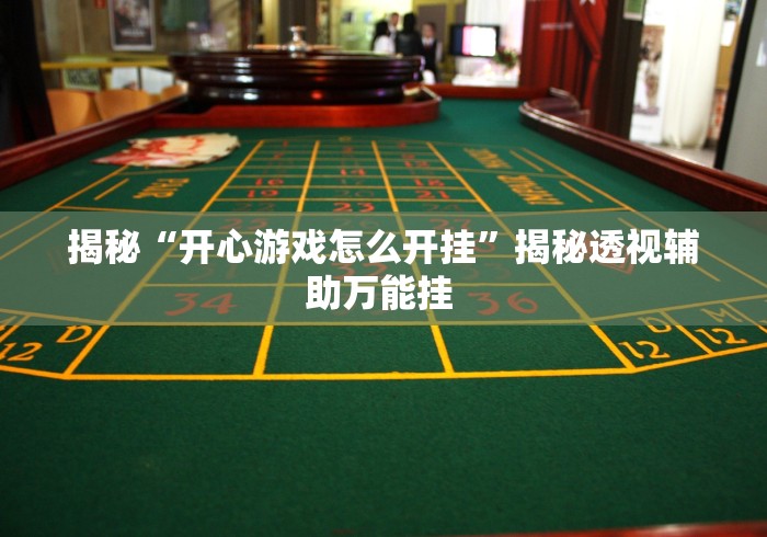 揭秘“开心游戏怎么开挂”揭秘透视辅助万能挂 