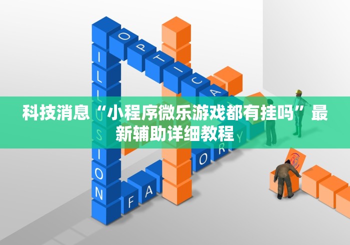 科技消息“小程序微乐游戏都有挂吗”最新辅助详细教程