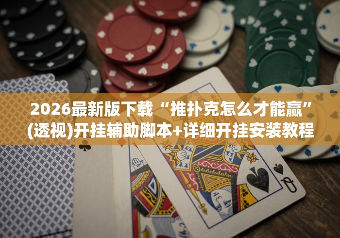 2026最新版下载“推扑克怎么才能赢”(透视)开挂辅助脚本+详细开挂安装教程
