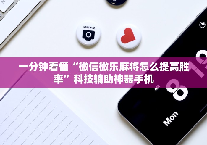 一分钟看懂“微信微乐麻将怎么提高胜率”科技辅助神器手机