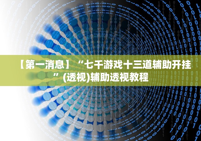 【第一消息】“七千游戏十三道辅助开挂	”(透视)辅助透视教程