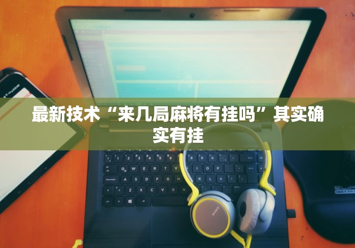 最新技术“来几局麻将有挂吗	”其实确实有挂