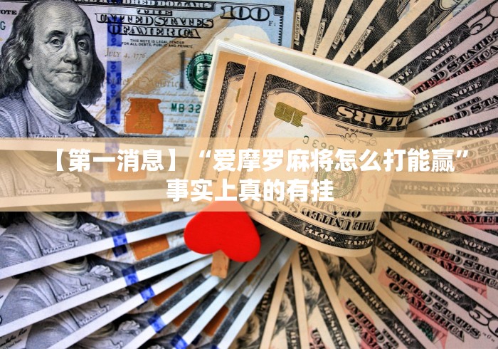 【第一消息】“爱摩罗麻将怎么打能赢”事实上真的有挂
