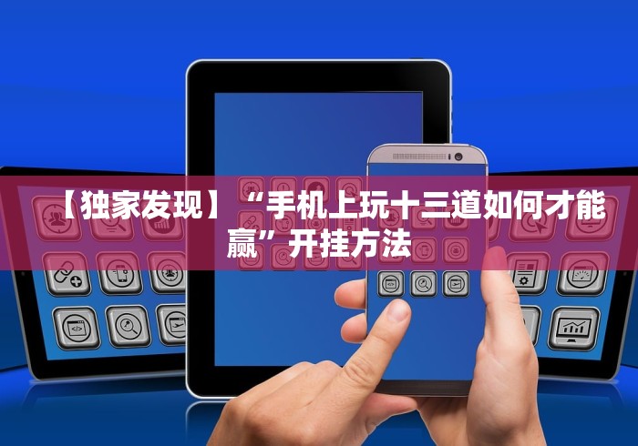 【独家发现】“手机上玩十三道如何才能赢	”开挂方法
