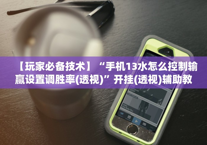 【玩家必备技术】“手机13水怎么控制输赢设置调胜率(透视)	”开挂(透视)辅助教程