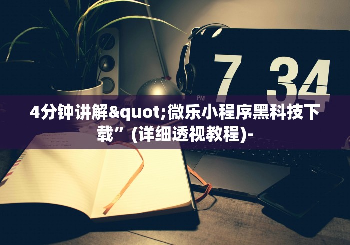 4分钟讲解"微乐小程序黑科技下载”(详细透视教程)-