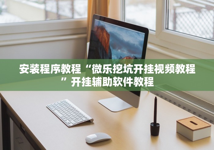 安装程序教程“微乐挖坑开挂视频教程	”开挂辅助软件教程