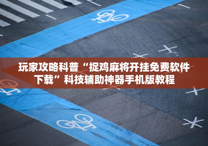 玩家攻略科普“捉鸡麻将开挂免费软件下载”科技辅助神器手机版教程
