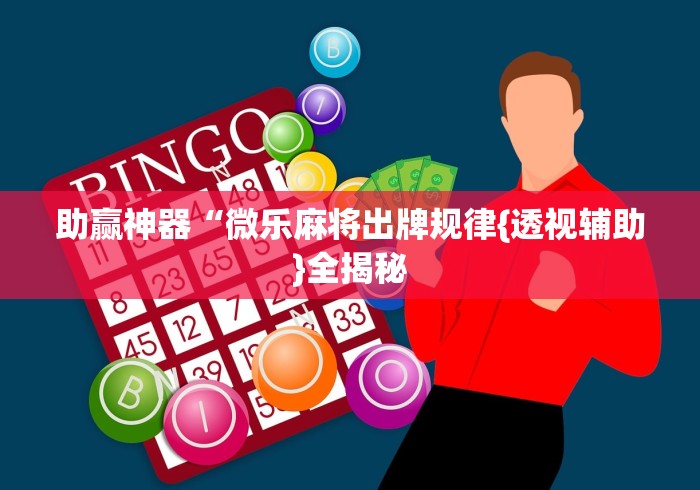助赢神器“微乐麻将出牌规律{透视辅助}全揭秘