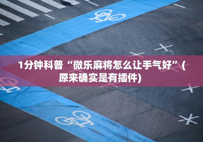 1分钟科普“微乐麻将怎么让手气好”(原来确实是有插件) 