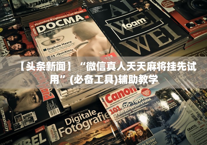 【头条新闻】“微信真人天天麻将挂先试用”(必备工具)辅助教学