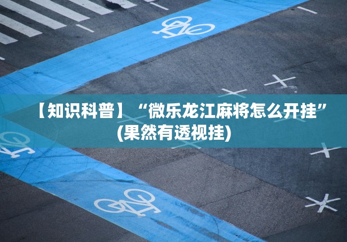 【知识科普】“微乐龙江麻将怎么开挂”(果然有透视挂)