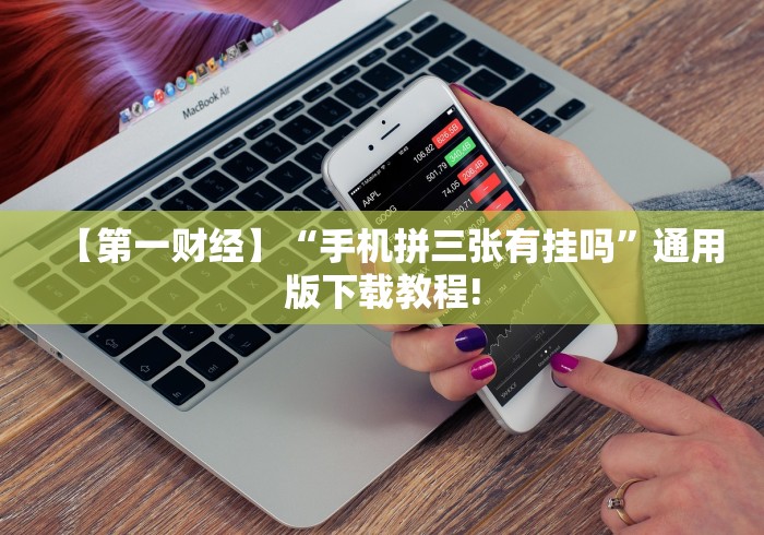 【第一财经】“手机拼三张有挂吗”通用版下载教程!