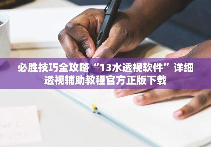 必胜技巧全攻略“13水透视软件”详细透视辅助教程官方正版下载