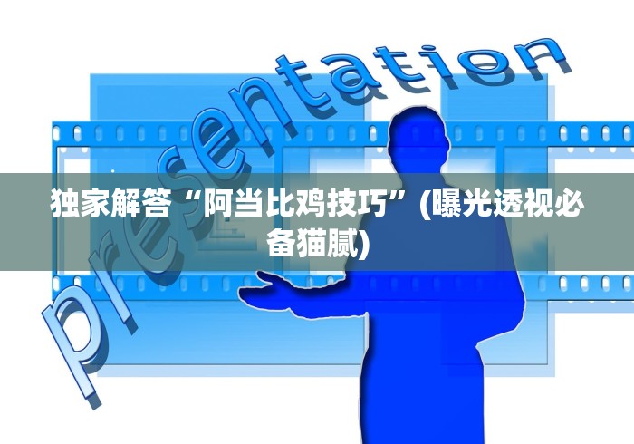 独家解答“阿当比鸡技巧	”(曝光透视必备猫腻)