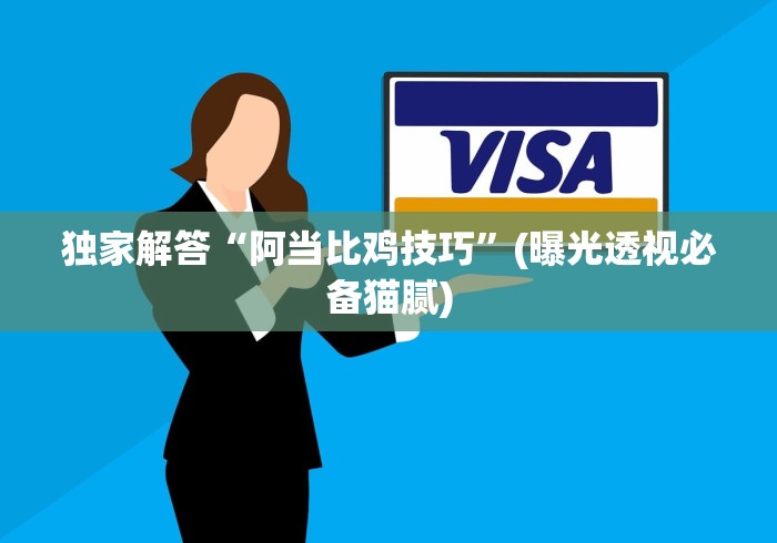 独家解答“阿当比鸡技巧”(曝光透视必备猫腻)