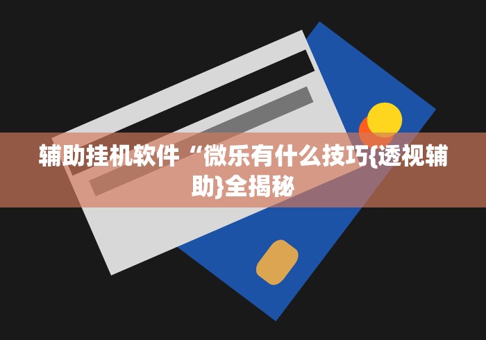 辅助挂机软件“微乐有什么技巧{透视辅助}全揭秘
