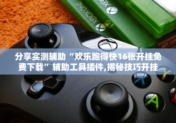 分享实测辅助“欢乐跑得快16张开挂免费下载	”辅助工具插件,揭秘技巧开挂