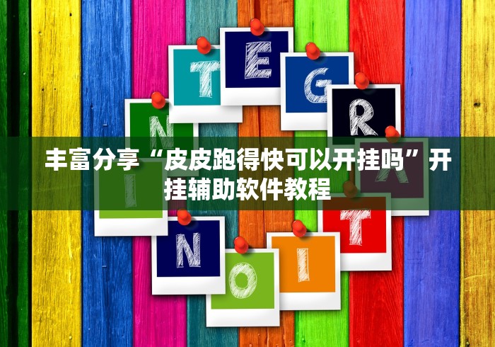 丰富分享“皮皮跑得快可以开挂吗”开挂辅助软件教程