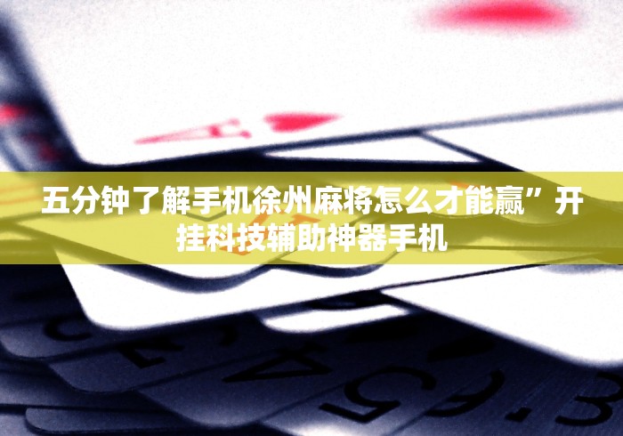五分钟了解手机徐州麻将怎么才能赢”开挂科技辅助神器手机