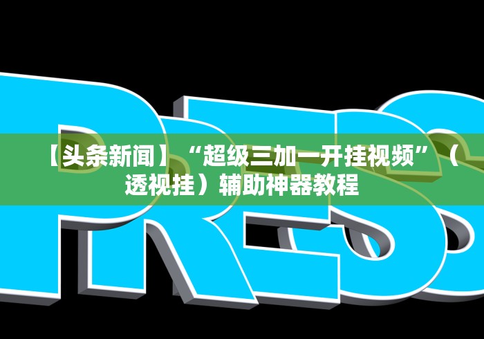 【头条新闻】“超级三加一开挂视频”（透视挂）辅助神器教程