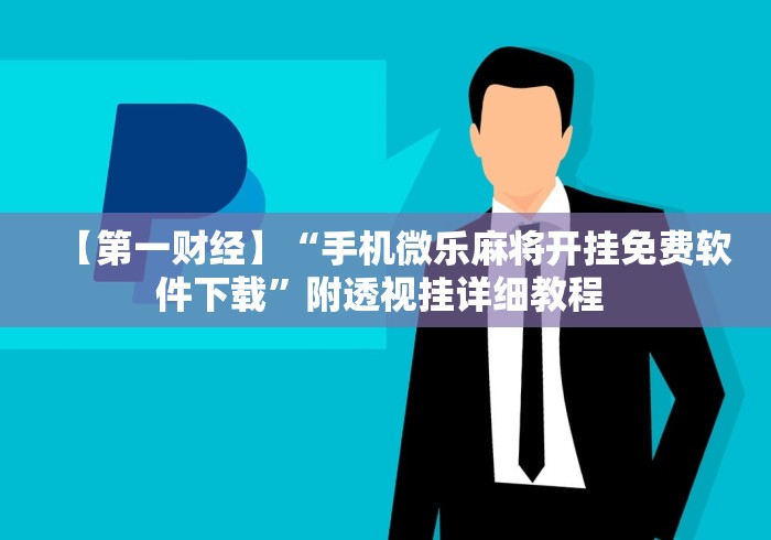 【第一财经】“手机微乐麻将开挂免费软件下载	”附透视挂详细教程 