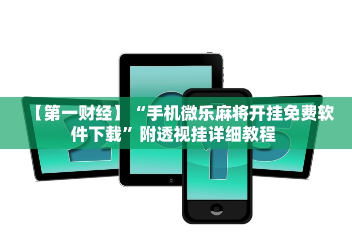 【第一财经】“手机微乐麻将开挂免费软件下载”附透视挂详细教程 