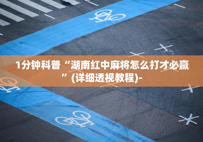 1分钟科普“湖南红中麻将怎么打才必赢”(详细透视教程)-