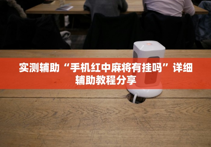 实测辅助“手机红中麻将有挂吗	”详细辅助教程分享