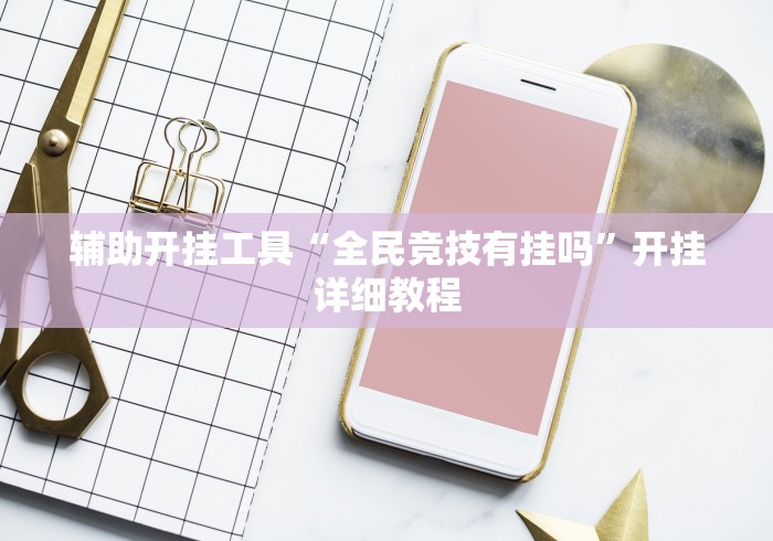 辅助开挂工具“全民竞技有挂吗	”开挂详细教程