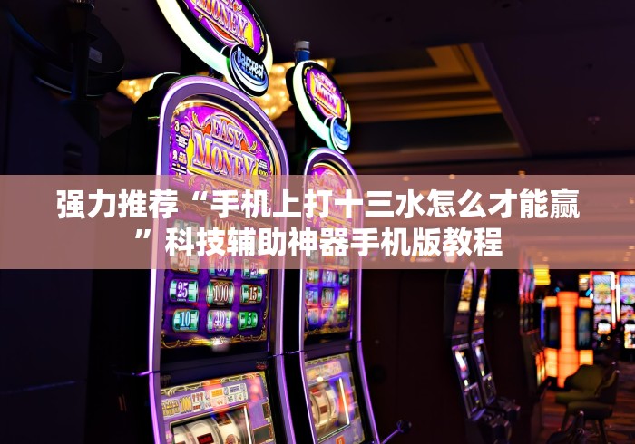 强力推荐“手机上打十三水怎么才能赢”科技辅助神器手机版教程