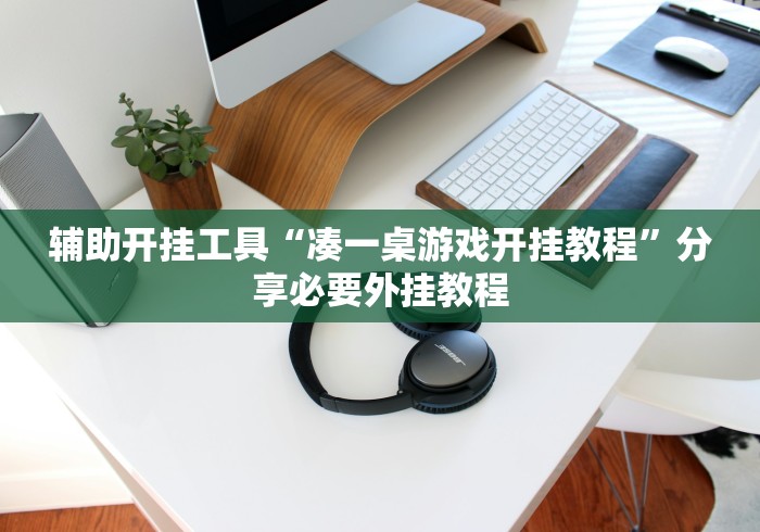 辅助开挂工具“凑一桌游戏开挂教程”分享必要外挂教程