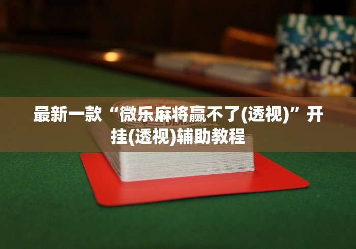 最新一款“微乐麻将赢不了(透视)”开挂(透视)辅助教程