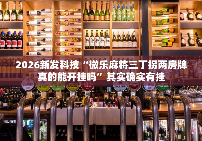 2026新发科技“微乐麻将三丁拐两房牌真的能开挂吗”其实确实有挂