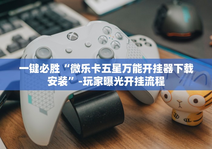 一键必胜“微乐卡五星万能开挂器下载安装”-玩家曝光开挂流程