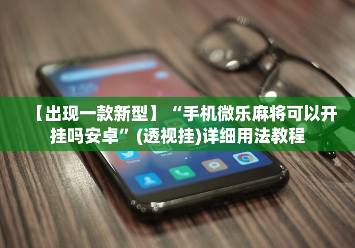 【出现一款新型】“手机微乐麻将可以开挂吗安卓”(透视挂)详细用法教程
