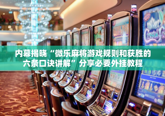 内幕揭晓“微乐麻将游戏规则和获胜的六条口诀讲解”分享必要外挂教程