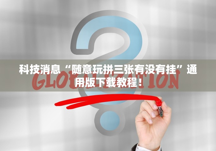 科技消息“随意玩拼三张有没有挂”通用版下载教程！