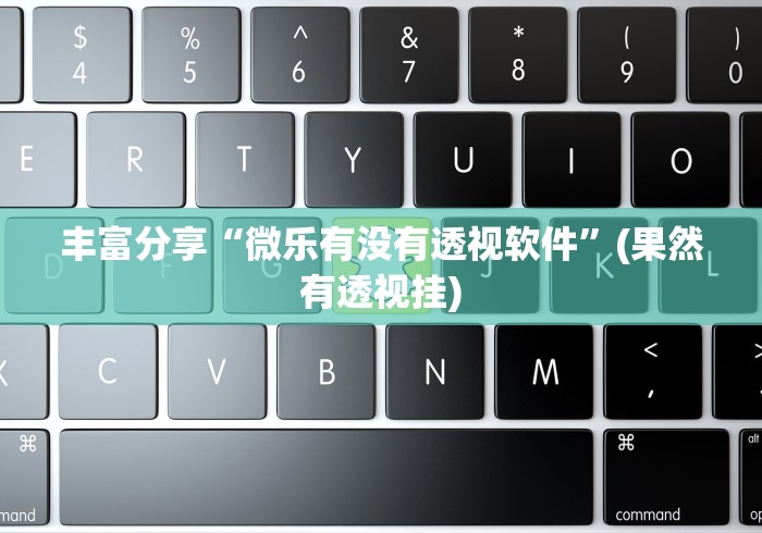 丰富分享“微乐有没有透视软件”(果然有透视挂)