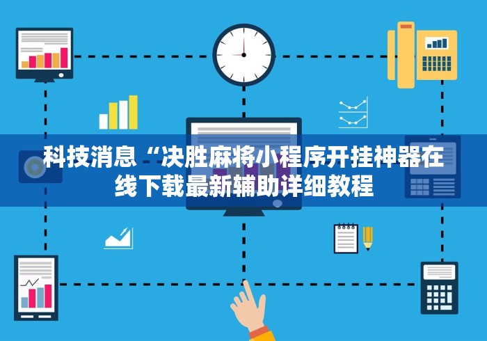科技消息“决胜麻将小程序开挂神器在线下载最新辅助详细教程 科技消息“决胜麻将小程序开挂神器在线下载最新辅助详细教程